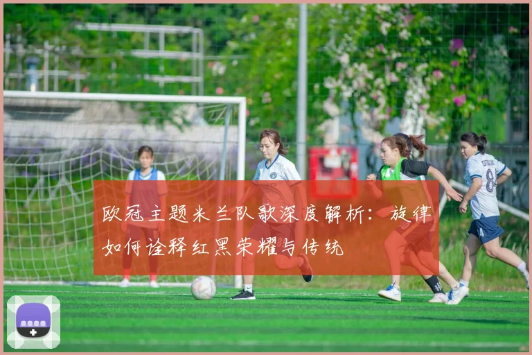 欧冠主题米兰队歌深度解析：旋律如何诠释红黑荣耀与传统