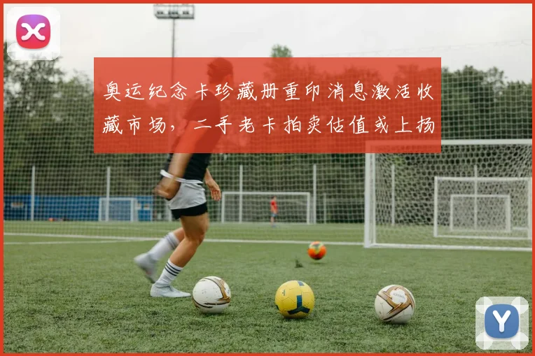 奥运纪念卡珍藏册重印消息激活收藏市场，二手老卡拍卖估值或上扬