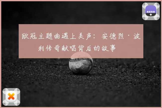 欧冠主题曲遇上美声：安德烈·波切利传奇献唱背后的故事