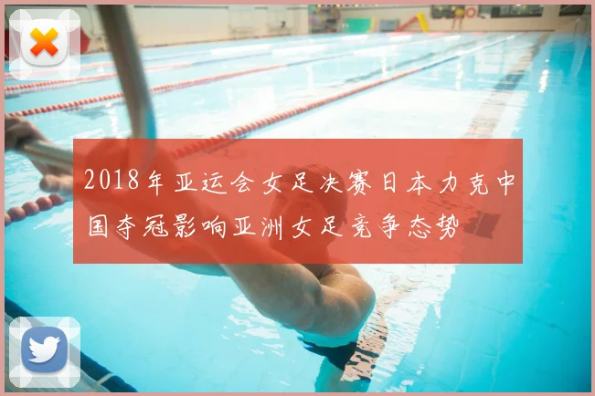 2018年亚运会女足决赛日本力克中国夺冠影响亚洲女足竞争态势