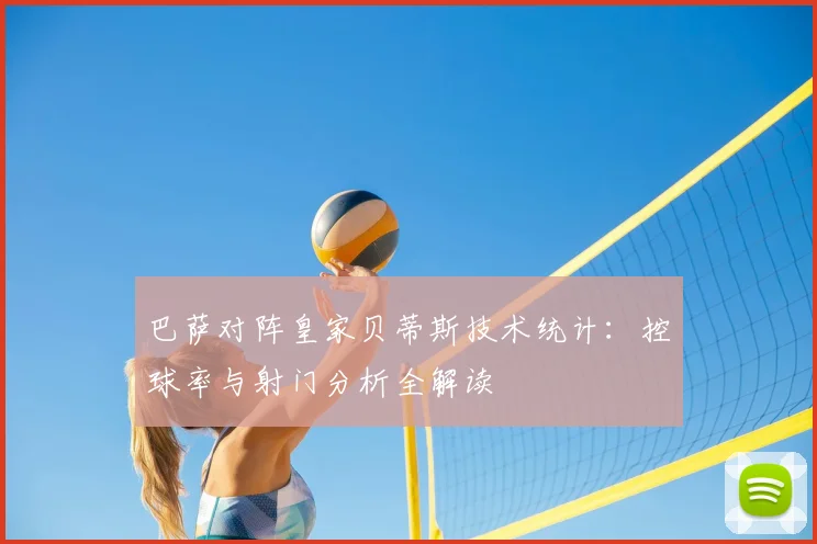 巴萨对阵皇家贝蒂斯技术统计：控球率与射门分析全解读