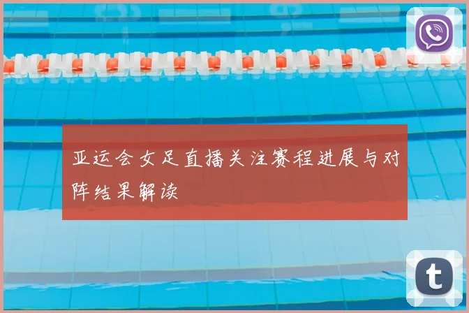 亚运会女足直播关注赛程进展与对阵结果解读