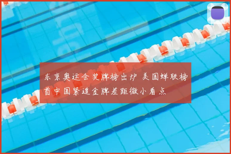 东京奥运会奖牌榜出炉 美国蝉联榜首中国紧追金牌差距微小看点