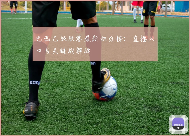 巴西乙级联赛最新积分榜：直播入口与关键战解读