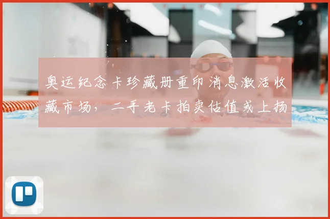 奥运纪念卡珍藏册重印消息激活收藏市场，二手老卡拍卖估值或上扬