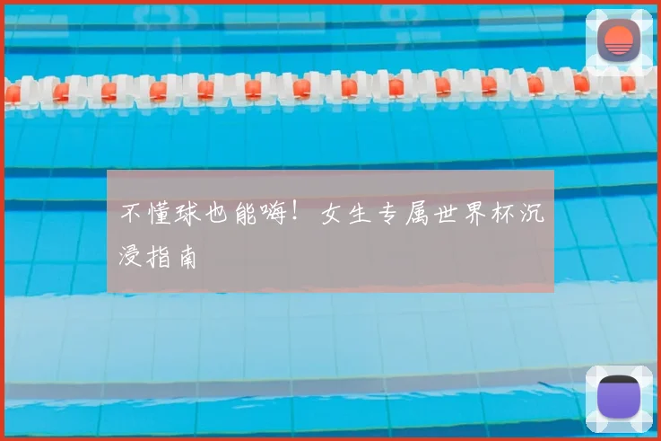 不懂球也能嗨!女生专属世界杯沉浸指南