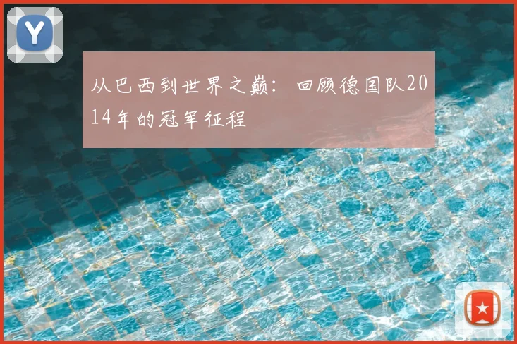 从巴西到世界之巅：回顾德国队2014年的冠军征程
