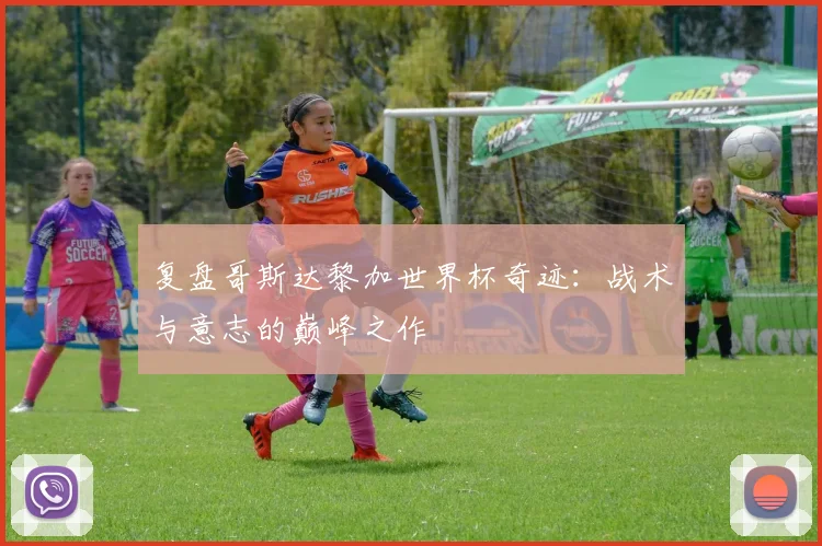 复盘哥斯达黎加世界杯奇迹:战术与意志的巅峰之作