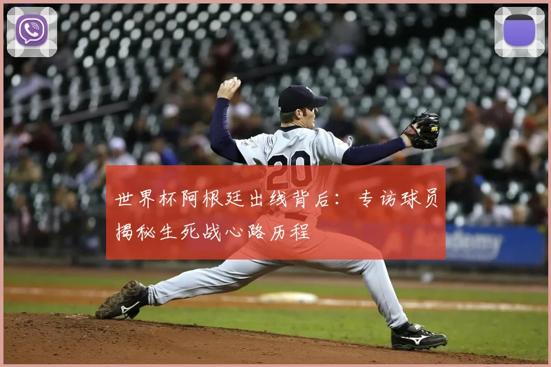 世界杯阿根廷出线背后:专访球员揭秘生死战心路历程