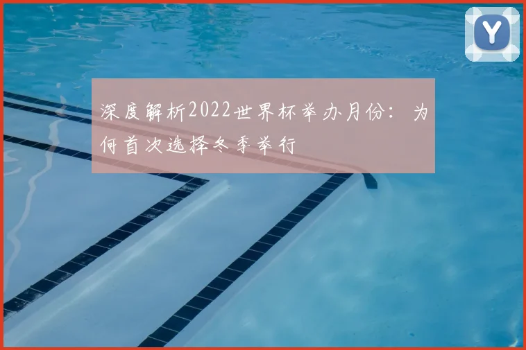 深度解析2022世界杯举办月份:为何首次选择冬季举行