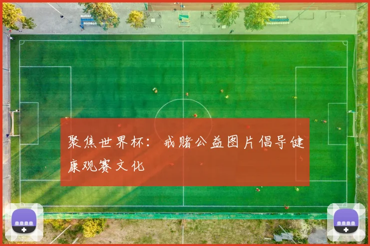 聚焦世界杯：戒赌公益图片倡导健康观赛文化