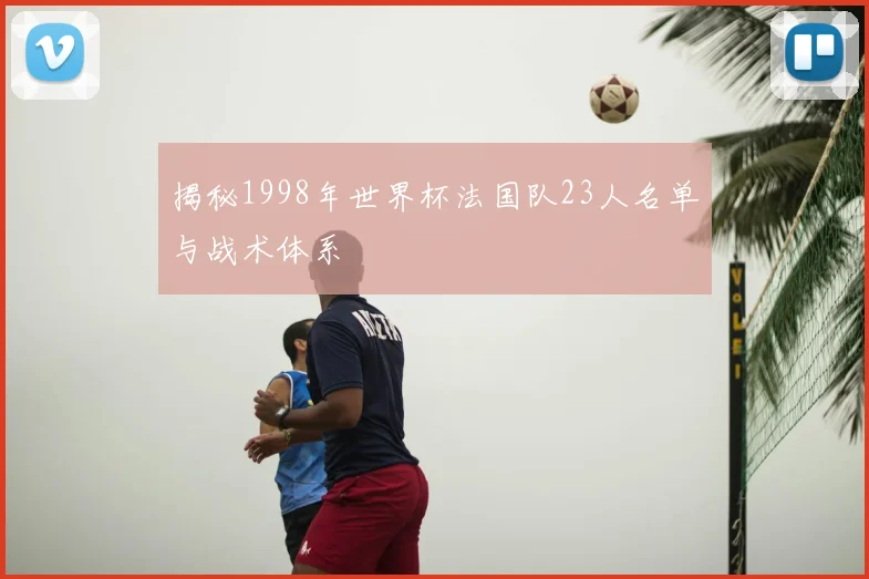 揭秘1998年世界杯法国队23人名单与战术体系