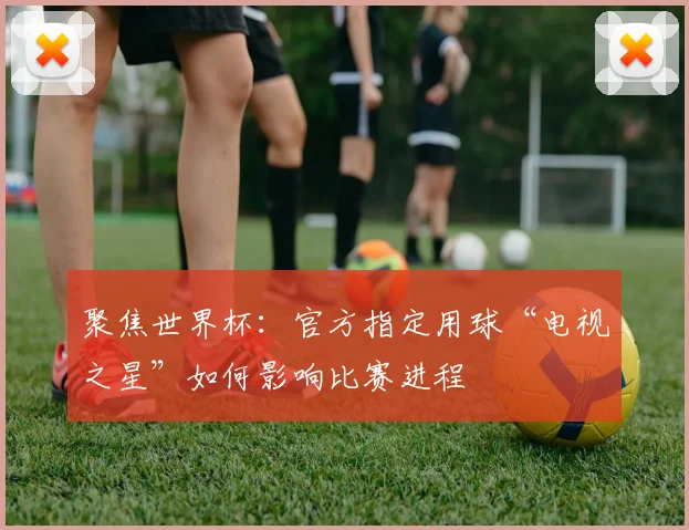 聚焦世界杯：官方指定用球“电视之星”如何影响比赛进程