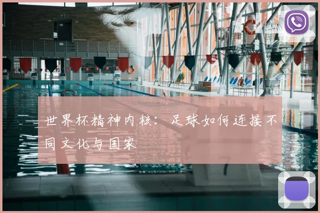 世界杯精神内核:足球如何连接不同文化与国家