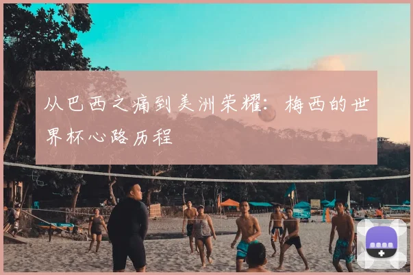 从巴西之痛到美洲荣耀:梅西的世界杯心路历程