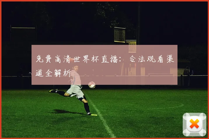 免费高清世界杯直播：合法观看渠道全解析