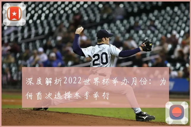 深度解析2022世界杯举办月份:为何首次选择冬季举行