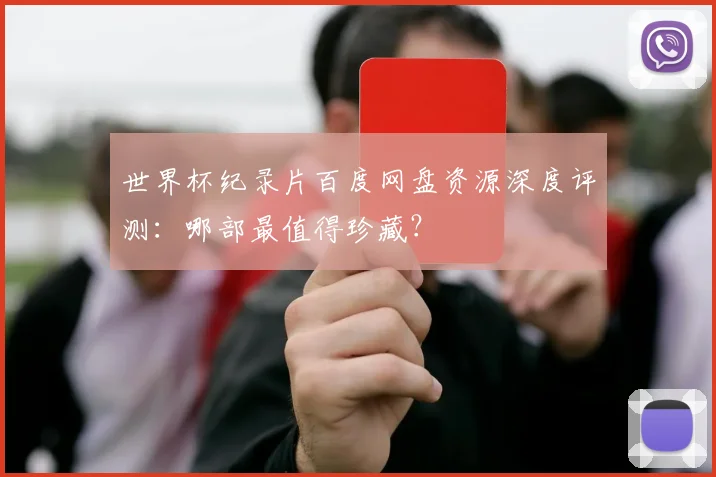 世界杯纪录片百度网盘资源深度评测：哪部最值得珍藏？