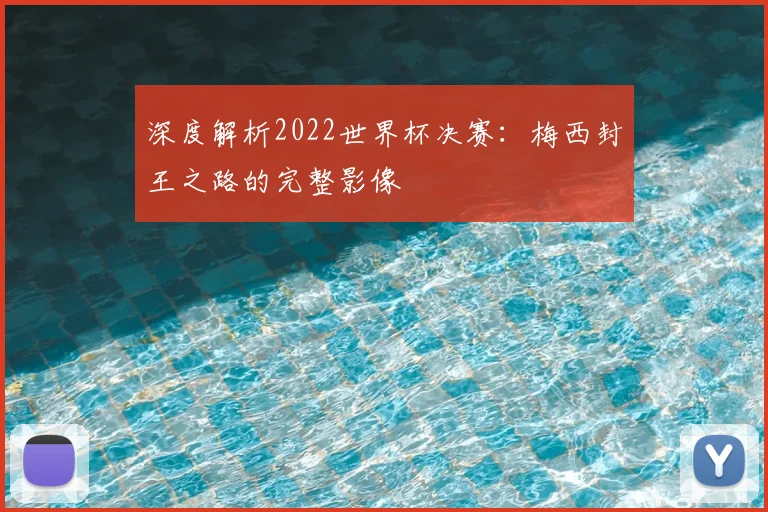 深度解析2022世界杯决赛：梅西封王之路的完整影像