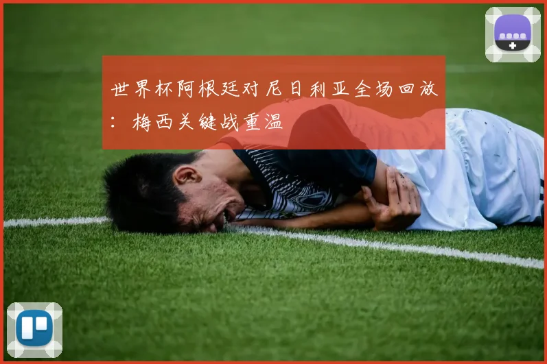 世界杯阿根廷对尼日利亚全场回放：梅西关键战重温