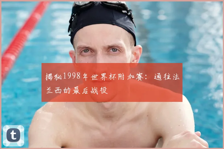 揭秘1998年世界杯附加赛：通往法兰西的最后战役
