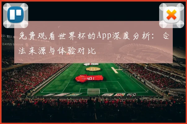免费观看世界杯的App深度分析:合法来源与体验对比